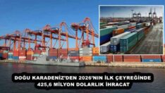 DOĞU KARADENİZ’DEN 2026’NIN İLK ÇEYREĞİNDE 425,6 MİLYON DOLARLIK İHRACAT
