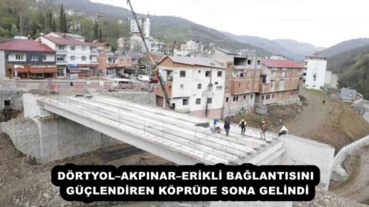 DÖRTYOL–AKPINAR–ERİKLİ BAĞLANTISINI GÜÇLENDİREN KÖPRÜDE SONA GELİNDİ