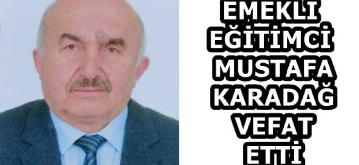 EMEKLİ EĞİTİMCİ MUSTAFA KARADAĞ VEFAT ETTİ
