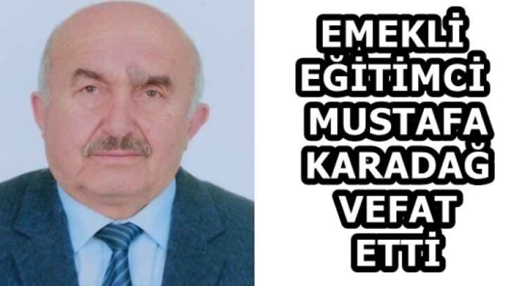EMEKLİ EĞİTİMCİ MUSTAFA KARADAĞ VEFAT ETTİ