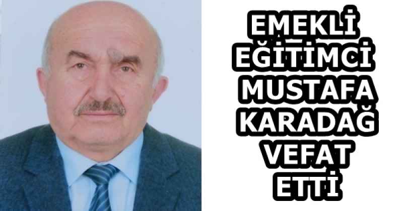 EMEKLİ  EĞİTİMCİ  MUSTAFA  KARADAĞ  VEFAT  ETTİ