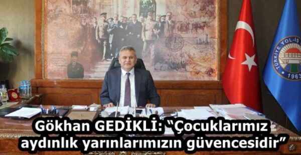 Gökhan GEDİKLİ: “Çocuklarımız aydınlık yarınlarımızın güvencesidir”
