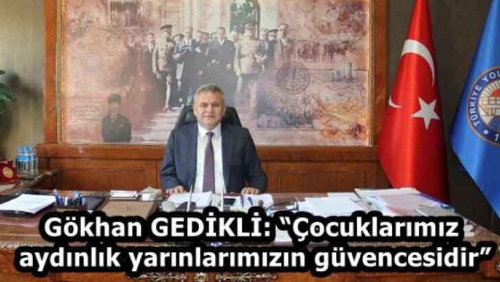 Gökhan GEDİKLİ: “Çocuklarımız aydınlık yarınlarımızın güvencesidir”
