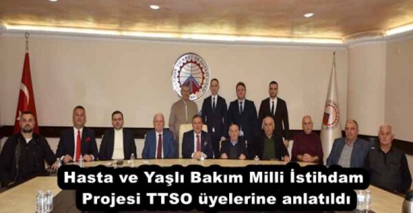 Hasta ve Yaşlı Bakım Milli İstihdam Projesi TTSO üyelerine anlatıldı