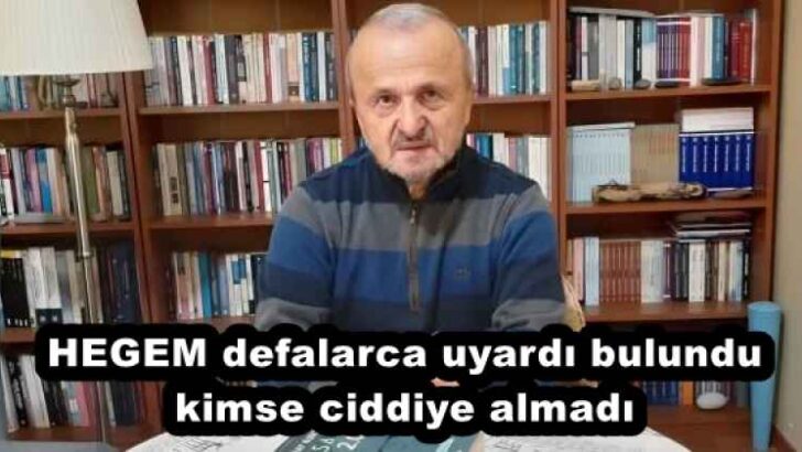 HEGEM defalarca uyardı bulundu kimse ciddiye almadı 
