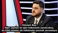 Hüseyin Baş: Eğer yapılan iyi işler hükümete yazılacaksa, bu kötü olayları da hükümete yazmak zorundayız