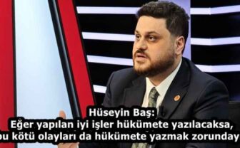 Hüseyin Baş: Eğer yapılan iyi işler hükümete yazılacaksa, bu kötü olayları da hükümete yazmak zorundayız