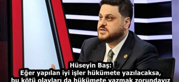 Hüseyin Baş: Eğer yapılan iyi işler hükümete yazılacaksa, bu kötü olayları da hükümete yazmak zorundayız