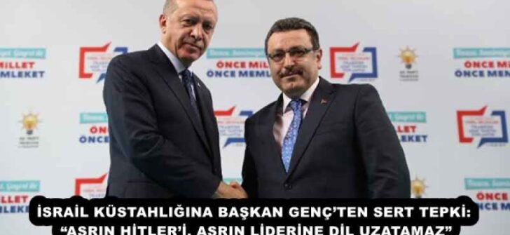 İSRAİL KÜSTAHLIĞINA BAŞKAN GENÇ’TEN SERT TEPKİ: “ASRIN HİTLER’İ, ASRIN LİDERİNE DİL UZATAMAZ”