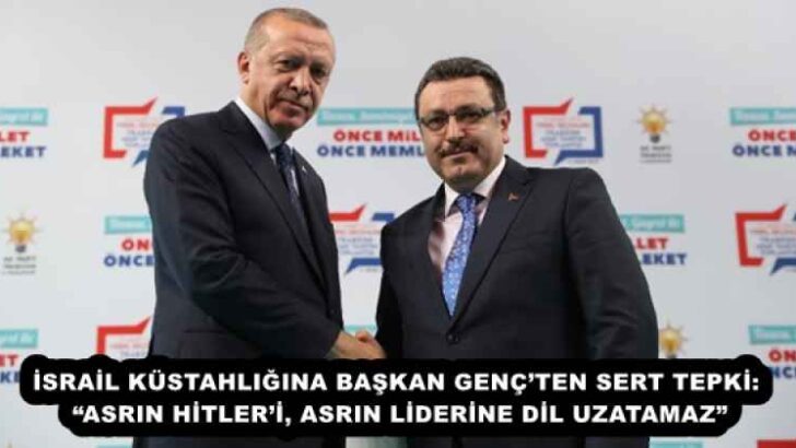 İSRAİL KÜSTAHLIĞINA BAŞKAN GENÇ’TEN SERT TEPKİ: “ASRIN HİTLER’İ, ASRIN LİDERİNE DİL UZATAMAZ”