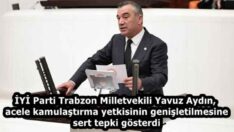 İYİ Parti Trabzon Milletvekili Yavuz Aydın, acele kamulaştırma yetkisinin genişletilmesine sert tepki gösterdi