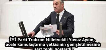 İYİ Parti Trabzon Milletvekili Yavuz Aydın, acele kamulaştırma yetkisinin genişletilmesine sert tepki gösterdi