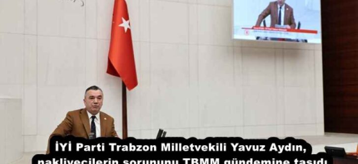 İYİ Parti Trabzon Milletvekili Yavuz Aydın, nakliyecilerin sorununu TBMM gündemine taşıdı