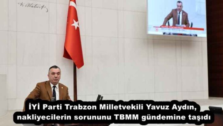 İYİ Parti Trabzon Milletvekili Yavuz Aydın, nakliyecilerin sorununu TBMM gündemine taşıdı