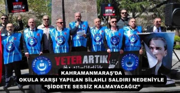 KAHRAMANMARAŞ’DA OKULA KARŞI YAPILAN SİLAHLI SALDIRI NEDENİYLE “ŞİDDETE SESSİZ KALMAYACAĞIZ”
