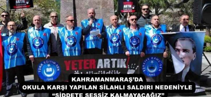KAHRAMANMARAŞ’DA OKULA KARŞI YAPILAN SİLAHLI SALDIRI NEDENİYLE “ŞİDDETE SESSİZ KALMAYACAĞIZ”