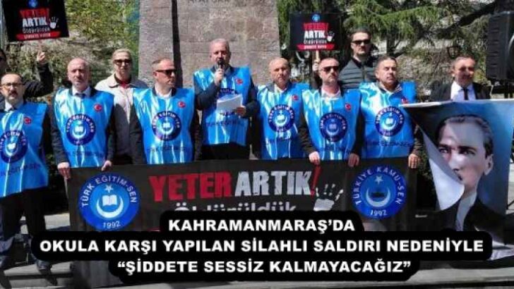 KAHRAMANMARAŞ’DA OKULA KARŞI YAPILAN SİLAHLI SALDIRI NEDENİYLE “ŞİDDETE SESSİZ KALMAYACAĞIZ”