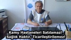 Kamu Hastaneleri Satılamaz! Sağlık Haktır, Ticarileştirilemez!