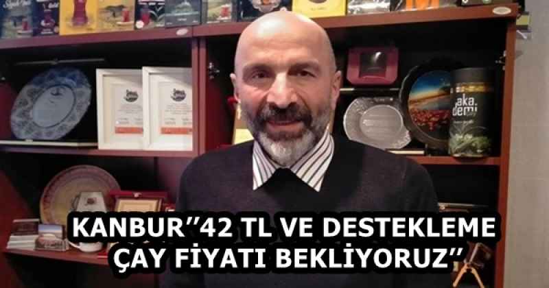 KANBUR’’42 TL VE DESTEKLEME ÇAY FİYATI BEKLİYORUZ’’