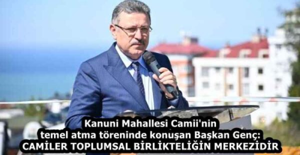 Kanuni Mahallesi Camii’nin temel atma töreninde konuşan Başkan Genç: CAMİLER TOPLUMSAL BİRLİKTELİĞİN MERKEZİDİR