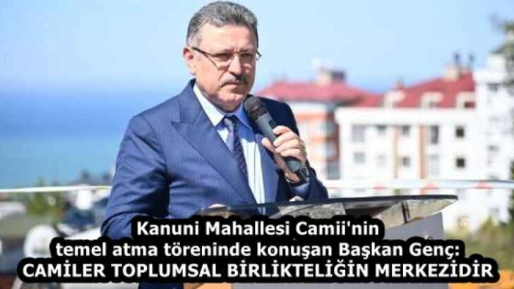 Kanuni Mahallesi Camii’nin temel atma töreninde konuşan Başkan Genç: CAMİLER TOPLUMSAL BİRLİKTELİĞİN MERKEZİDİR