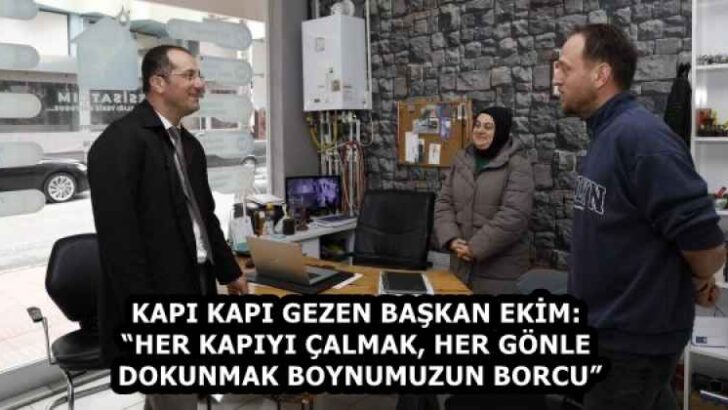 KAPI KAPI GEZEN BAŞKAN EKİM: “HER KAPIYI ÇALMAK, HER GÖNLE DOKUNMAK BOYNUMUZUN BORCU”