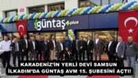KARADENİZ’İN YERLİ DEVİ SAMSUN İLKADIM’DA GÜNTAŞ AVM 15. ŞUBESİNİ AÇTI!