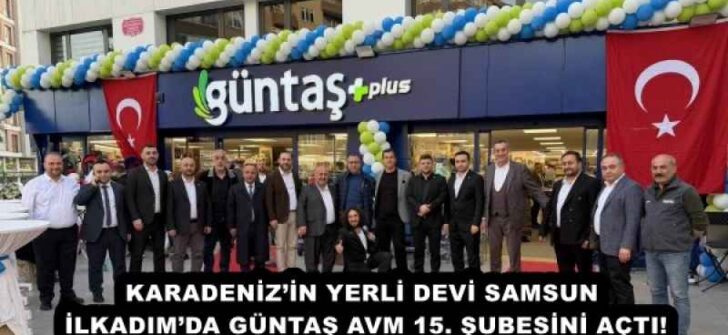 KARADENİZ’İN YERLİ DEVİ SAMSUN İLKADIM’DA GÜNTAŞ AVM 15. ŞUBESİNİ AÇTI!