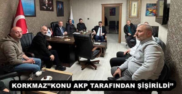KORKMAZ’’KONU AKP TARAFINDAN ŞİŞİRİLDİ’’