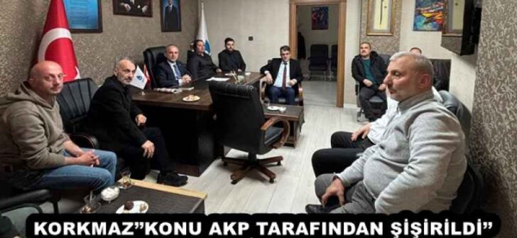 KORKMAZ’’KONU AKP TARAFINDAN ŞİŞİRİLDİ’’