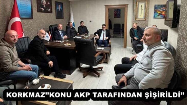 KORKMAZ’’KONU AKP TARAFINDAN ŞİŞİRİLDİ’’