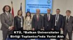 KTÜ, “Balkan Üniversiteler Birliği Toplantısı”nda Yerini Aldı