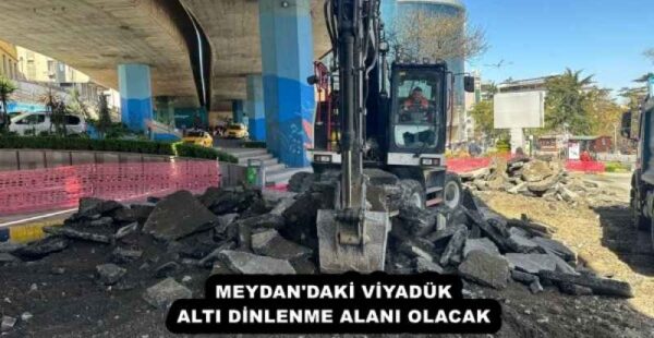 MEYDAN’DAKİ VİYADÜK ALTI DİNLENME ALANI OLACAK