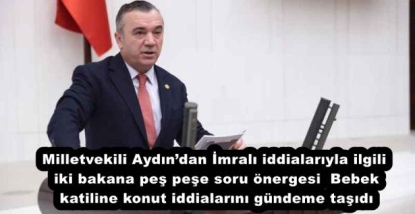 Milletvekili Aydın’dan İmralı iddialarıyla ilgili iki bakana peş peşe soru önergesi  Bebek katiline konut iddialarını gündeme taşıdı