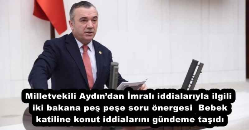 Milletvekili Aydın’dan İmralı iddialarıyla ilgili iki bakana peş peşe soru önergesi  Bebek katiline konut iddialarını gündeme taşıdı