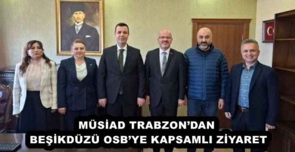 MÜSİAD TRABZON’DAN BEŞİKDÜZÜ OSB’YE KAPSAMLI ZİYARET