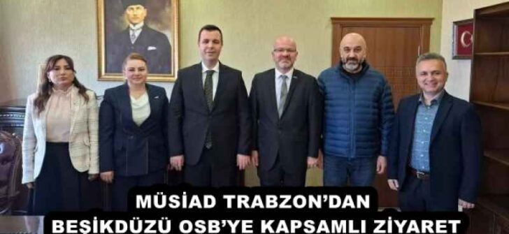 MÜSİAD TRABZON’DAN BEŞİKDÜZÜ OSB’YE KAPSAMLI ZİYARET