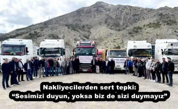 Nakliyecilerden sert tepki:  “Sesimizi duyun, yoksa biz de sizi duymayız”