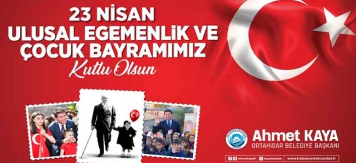 ORTAHİSAR BELEDİYE BAŞKANI AHMET KAYA 23 NİSAN MESAJI