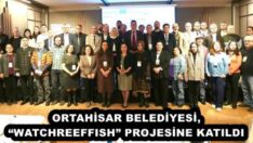ORTAHİSAR BELEDİYESİ, “WATCHREEFFISH” PROJESİNE KATILDI
