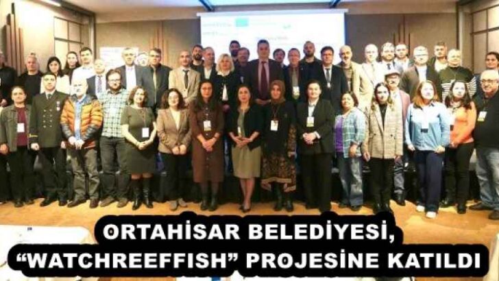 ORTAHİSAR BELEDİYESİ, “WATCHREEFFISH” PROJESİNE KATILDI