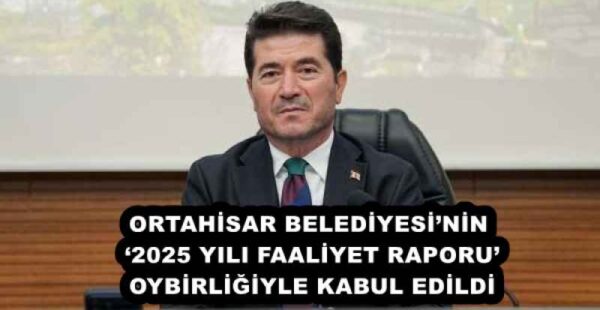 ORTAHİSAR BELEDİYESİ’NİN ‘2025 YILI FAALİYET RAPORU’, OYBİRLİĞİYLE KABUL EDİLDİ