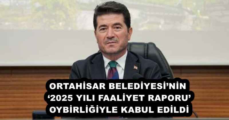 ORTAHİSAR BELEDİYESİ’NİN ‘2025 YILI FAALİYET RAPORU’, OYBİRLİĞİYLE KABUL EDİLDİ