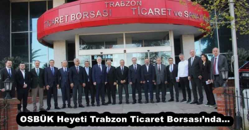 OSBÜK Heyeti Trabzon Ticaret Borsası’nda…