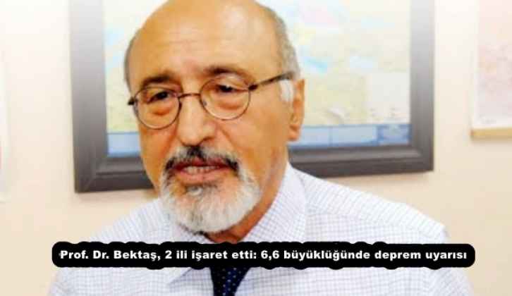 Prof. Dr. Bektaş, 2 ili işaret etti: 6,6 büyüklüğünde deprem uyarısı