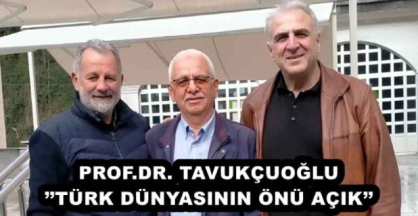 PROF.DR. TAVUKÇUOĞLU’’TÜRK DÜNYASININ ÖNÜ AÇIK’’