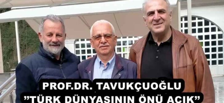 PROF.DR. TAVUKÇUOĞLU’’TÜRK DÜNYASININ ÖNÜ AÇIK’’