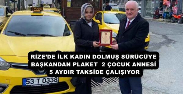 RİZE’DE İLK KADIN DOLMUŞ SÜRÜCÜYE BAŞKANDAN PLAKET  2 ÇOCUK ANNESİ 5 AYDIR TAKSİDE ÇALIŞIYOR