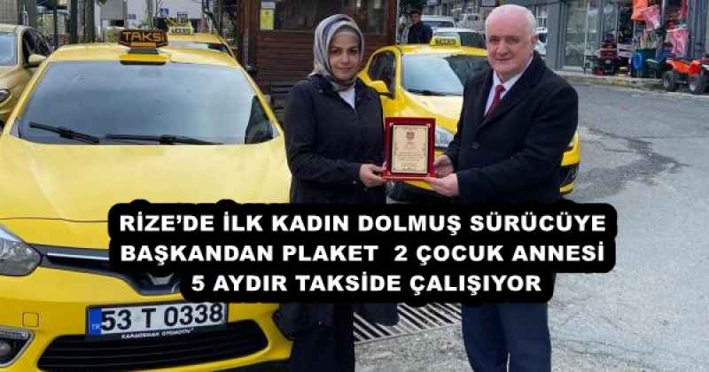 RİZE’DE İLK KADIN DOLMUŞ SÜRÜCÜYE BAŞKANDAN PLAKET  2 ÇOCUK ANNESİ 5 AYDIR TAKSİDE ÇALIŞIYOR