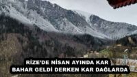 RİZE’DE NİSAN AYINDA KAR   BAHAR GELDİ DERKEN KAR DAĞLARDA